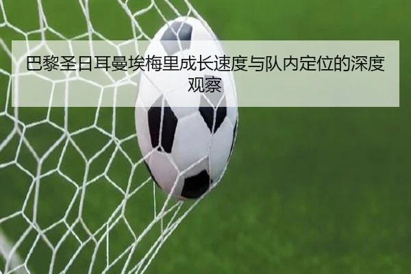 巴黎圣日耳曼埃梅里成长速度与队内定位的深度观察