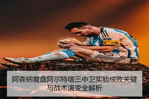 阿森纳复盘阿尔特塔三中卫实验成败关键与战术演变全解析