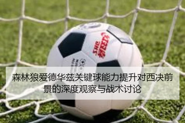 森林狼爱德华兹关键球能力提升对西决前景的深度观察与战术讨论