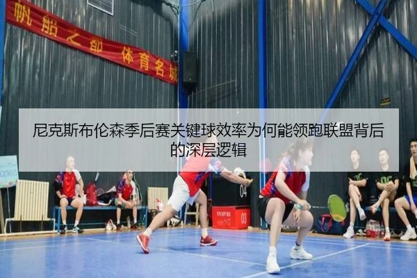 尼克斯布伦森季后赛关键球效率为何能领跑联盟背后的深层逻辑