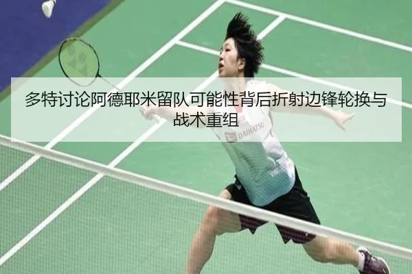多特讨论阿德耶米留队可能性背后折射边锋轮换与战术重组