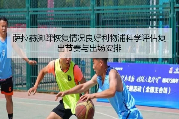 萨拉赫脚踝恢复情况良好利物浦科学评估复出节奏与出场安排