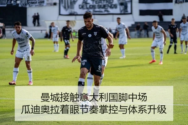 曼城接触意大利国脚中场 瓜迪奥拉着眼节奏掌控与体系升级